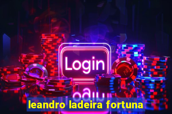 leandro ladeira fortuna